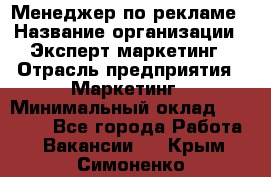 Менеджер по рекламе › Название организации ­ Эксперт-маркетинг › Отрасль предприятия ­ Маркетинг › Минимальный оклад ­ 50 000 - Все города Работа » Вакансии   . Крым,Симоненко